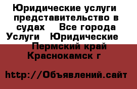 Юридические услуги, представительство в судах. - Все города Услуги » Юридические   . Пермский край,Краснокамск г.